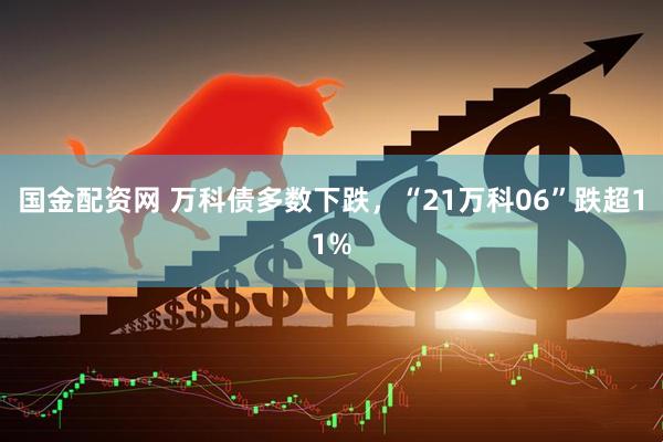 国金配资网 万科债多数下跌，“21万科06”跌超11%