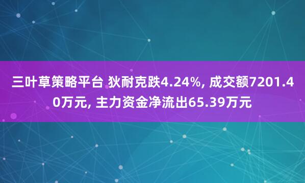 三叶草策略平台 狄耐克跌4.24%, 成交额7201.40万元, 主力资金净流出65.39万元