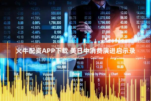 火牛配资APP下载 美日中消费演进启示录